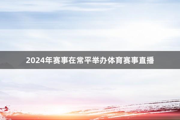 2024年赛事在常平举办体育赛事直播