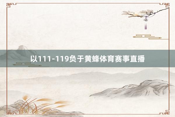 以111-119负于黄蜂体育赛事直播