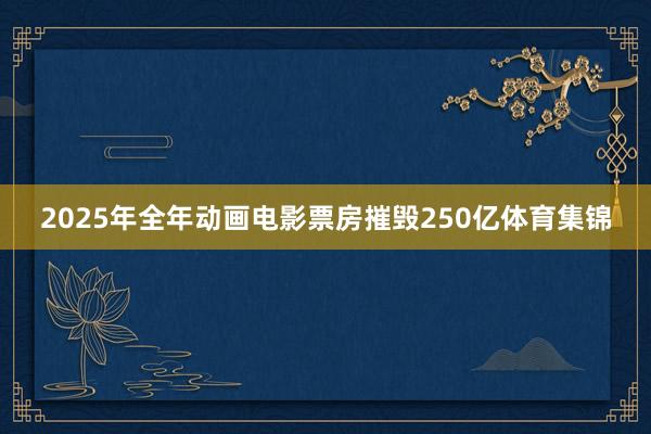 2025年全年动画电影票房摧毁250亿体育集锦