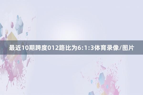 最近10期跨度012路比为6:1:3体育录像/图片