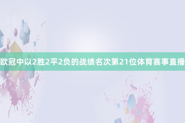 欧冠中以2胜2平2负的战绩名次第21位体育赛事直播