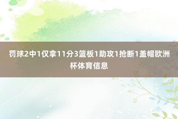 罚球2中1仅拿11分3篮板1助攻1抢断1盖帽欧洲杯体育信息