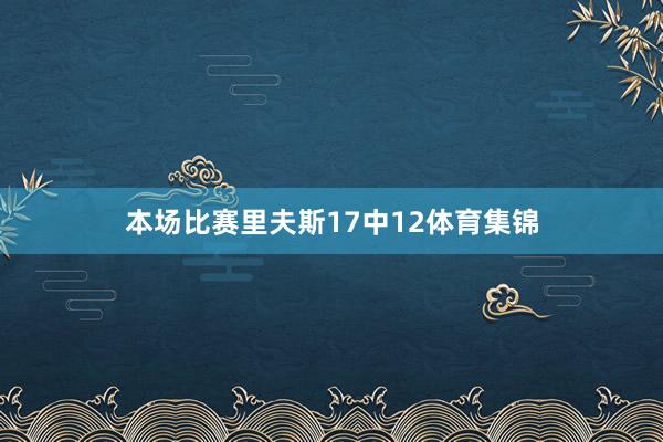本场比赛里夫斯17中12体育集锦