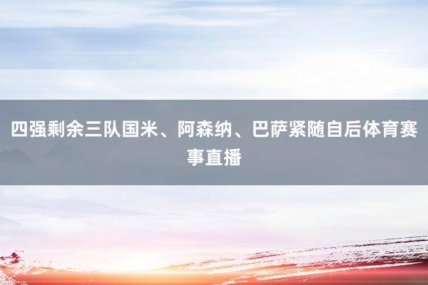 四强剩余三队国米、阿森纳、巴萨紧随自后体育赛事直播