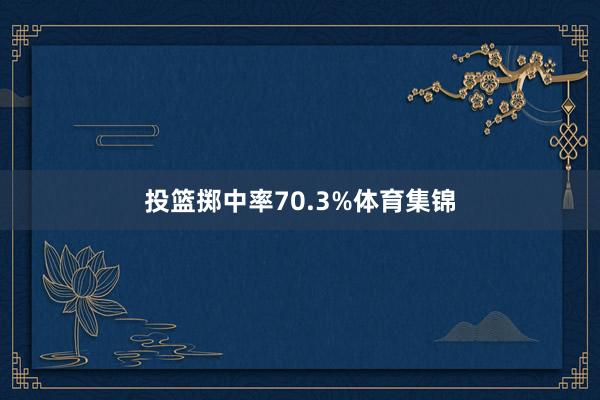 投篮掷中率70.3%体育集锦