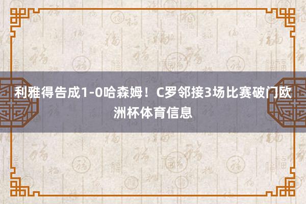 利雅得告成1-0哈森姆!C罗邻接3场比赛破门欧洲杯体育信息