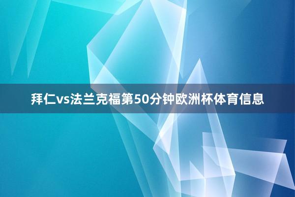 拜仁vs法兰克福第50分钟欧洲杯体育信息