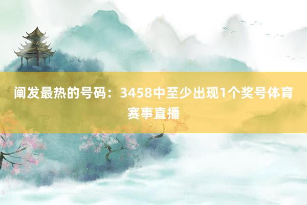 阐发最热的号码：3458中至少出现1个奖号体育赛事直播
