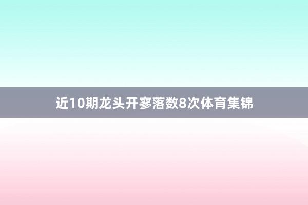 近10期龙头开寥落数8次体育集锦