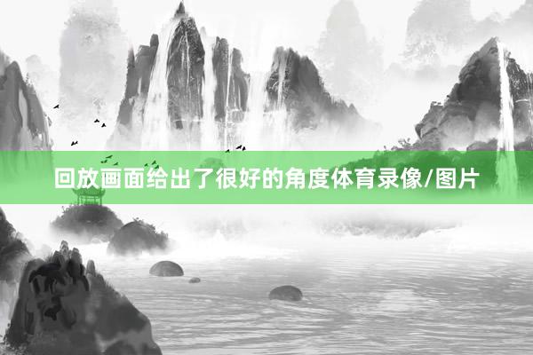 回放画面给出了很好的角度体育录像/图片