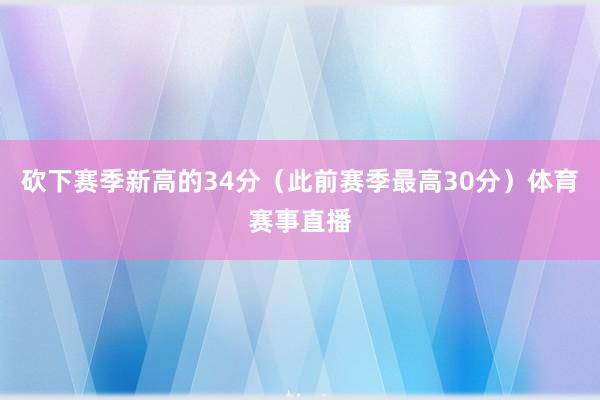 砍下赛季新高的34分（此前赛季最高30分）体育赛事直播