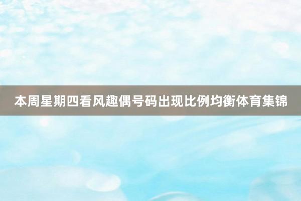 本周星期四看风趣偶号码出现比例均衡体育集锦