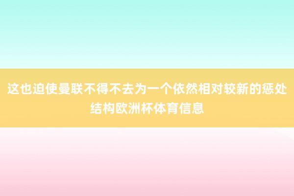这也迫使曼联不得不去为一个依然相对较新的惩处结构欧洲杯体育信