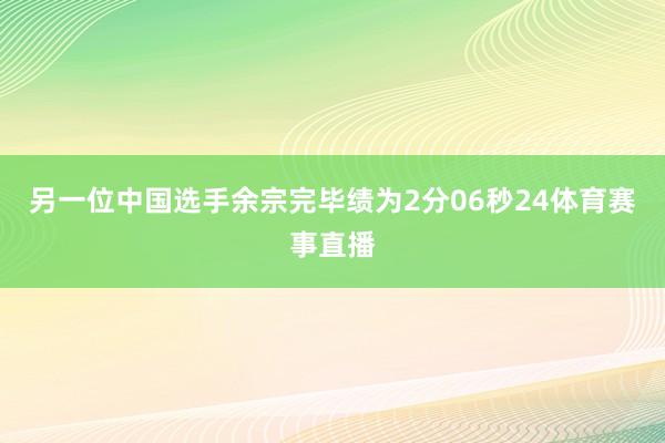 另一位中国选手余宗完毕绩为2分06秒24体育赛事直播