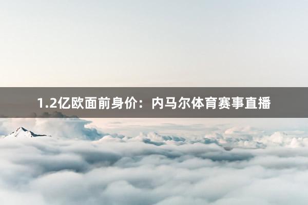 1.2亿欧面前身价：内马尔体育赛事直播