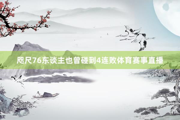 咫尺76东谈主也曾碰到4连败体育赛事直播