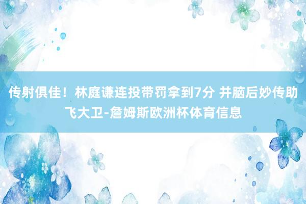 传射俱佳！林庭谦连投带罚拿到7分 并脑后妙传助飞大卫-詹姆斯