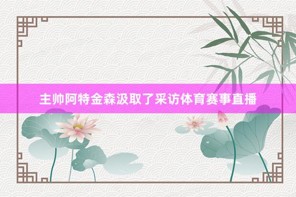 主帅阿特金森汲取了采访体育赛事直播