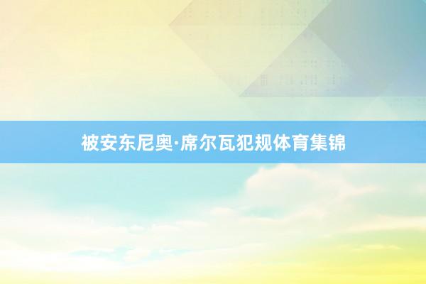 被安东尼奥·席尔瓦犯规体育集锦