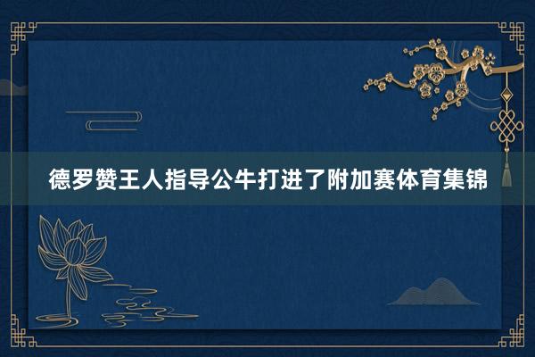 德罗赞王人指导公牛打进了附加赛体育集锦