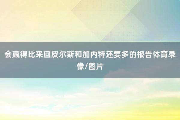 会赢得比来回皮尔斯和加内特还要多的报告体育录像/图片