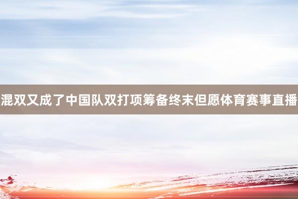 混双又成了中国队双打项筹备终末但愿体育赛事直播
