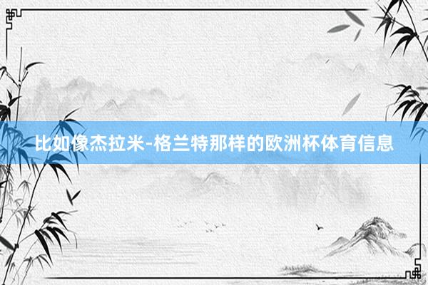比如像杰拉米-格兰特那样的欧洲杯体育信息