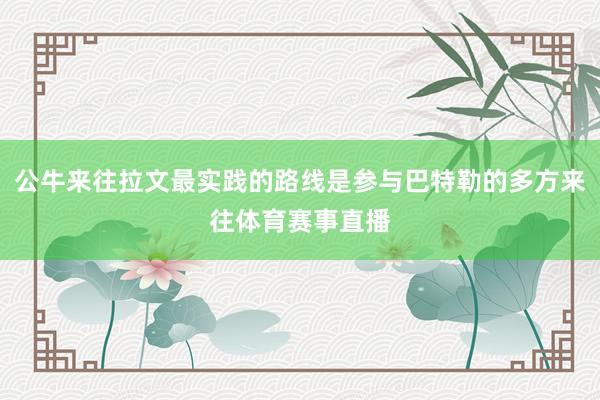 公牛来往拉文最实践的路线是参与巴特勒的多方来往体育赛事直播