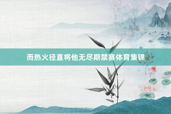 而热火径直将他无尽期禁赛体育集锦