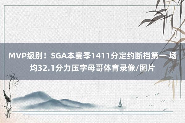 MVP级别！SGA本赛季1411分定约断档第一 场均32.1