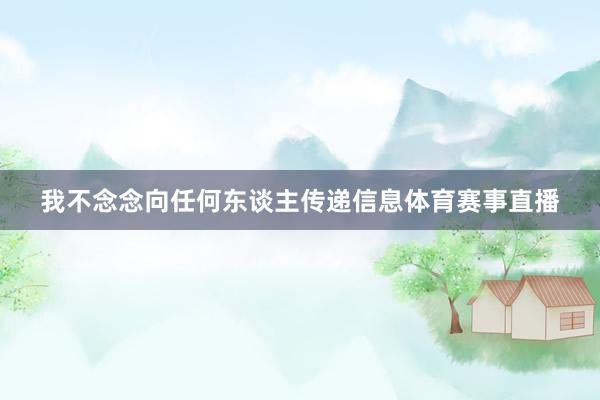我不念念向任何东谈主传递信息体育赛事直播