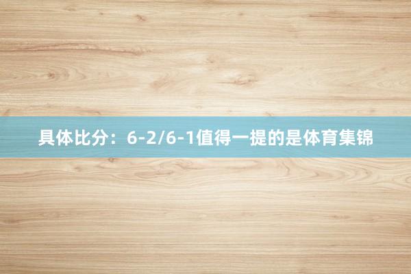 具体比分：6-2/6-1值得一提的是体育集锦