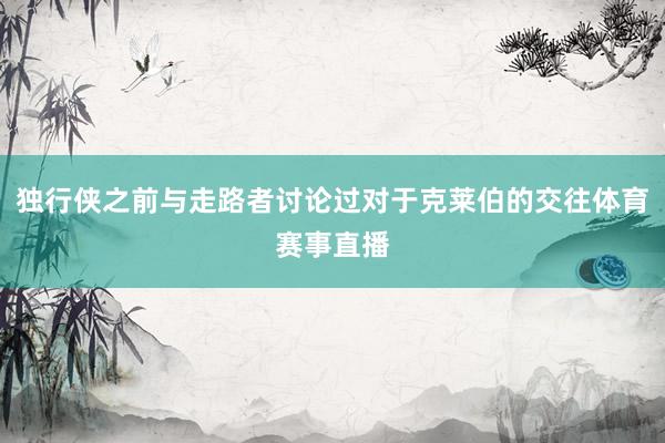独行侠之前与走路者讨论过对于克莱伯的交往体育赛事直播