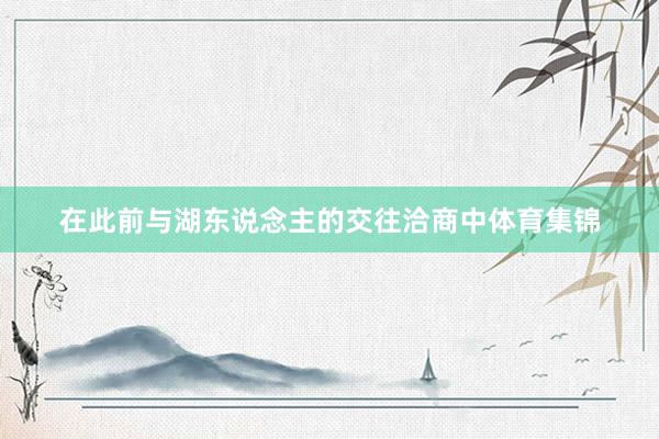 在此前与湖东说念主的交往洽商中体育集锦