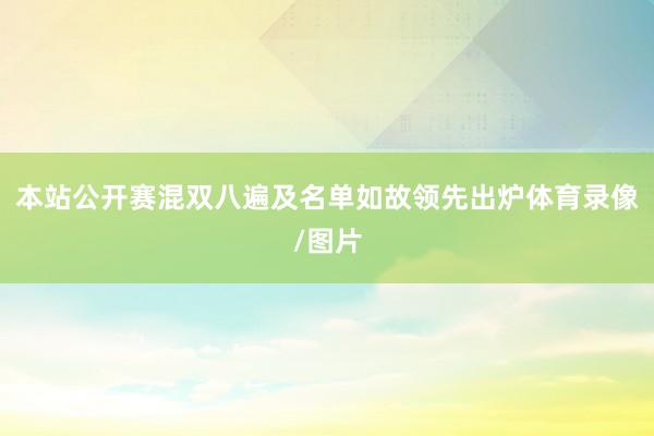 本站公开赛混双八遍及名单如故领先出炉体育录像/图片