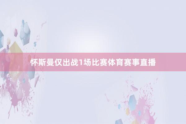 怀斯曼仅出战1场比赛体育赛事直播