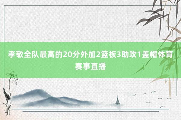 孝敬全队最高的20分外加2篮板3助攻1盖帽体育赛事直播