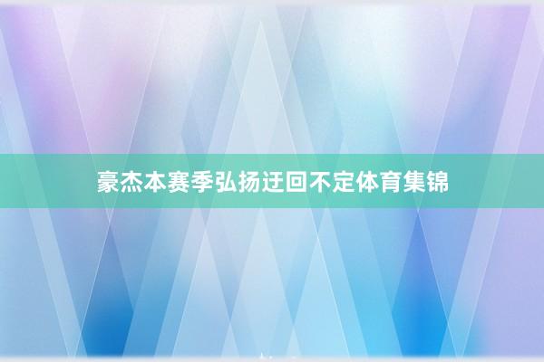 豪杰本赛季弘扬迂回不定体育集锦