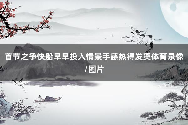 首节之争快船早早投入情景手感热得发烫体育录像/图片
