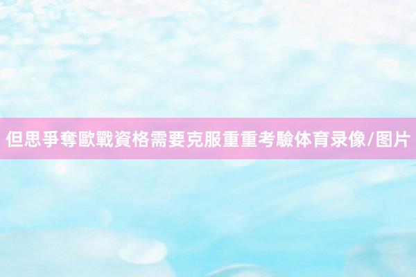 但思爭奪歐戰資格需要克服重重考驗体育录像/图片