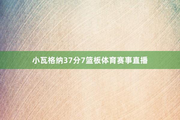 小瓦格纳37分7篮板体育赛事直播