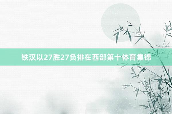 铁汉以27胜27负排在西部第十体育集锦