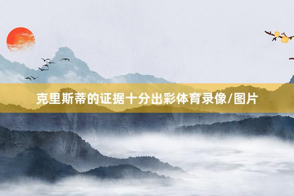 克里斯蒂的证据十分出彩体育录像/图片