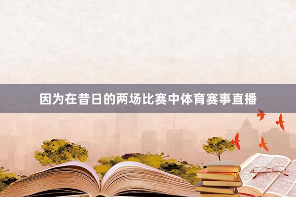 因为在昔日的两场比赛中体育赛事直播