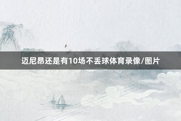 迈尼昂还是有10场不丢球体育录像/图片