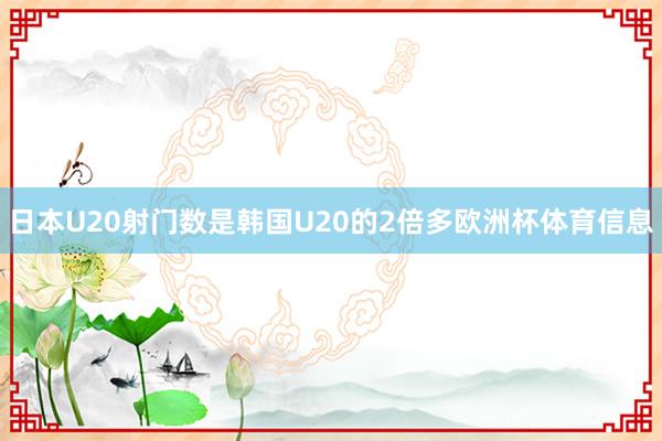 日本U20射门数是韩国U20的2倍多欧洲杯体育信息