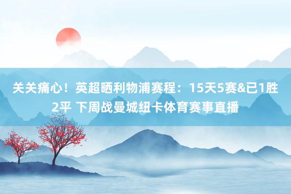 关关痛心！英超晒利物浦赛程：15天5赛&已1胜2平 下周战曼城纽卡体育赛事直播