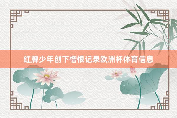 红牌少年创下憎恨记录欧洲杯体育信息