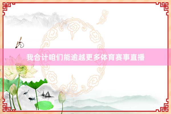 我合计咱们能逾越更多体育赛事直播