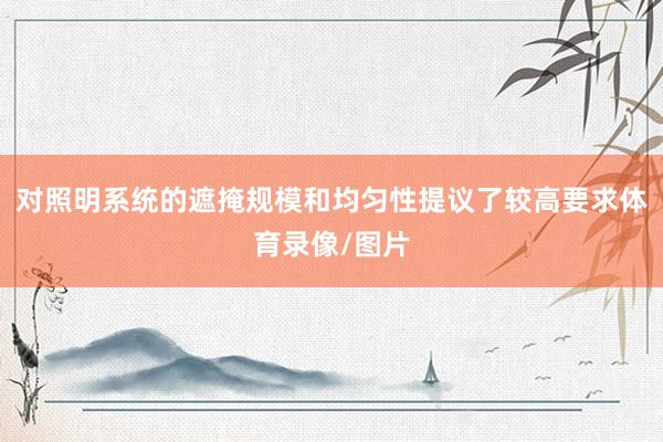 对照明系统的遮掩规模和均匀性提议了较高要求体育录像/图片